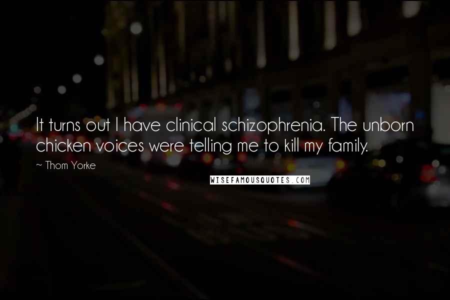 Thom Yorke Quotes: It turns out I have clinical schizophrenia. The unborn chicken voices were telling me to kill my family.