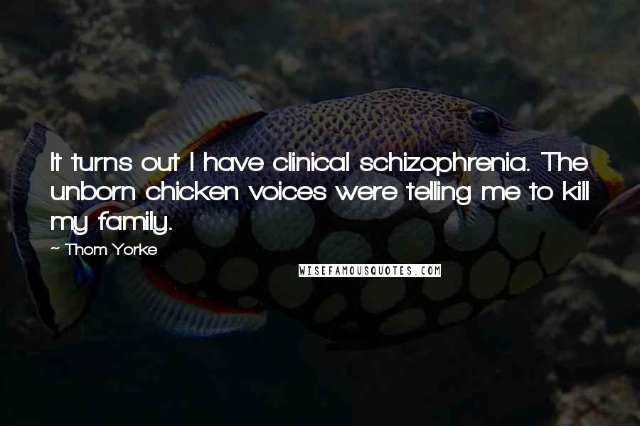 Thom Yorke Quotes: It turns out I have clinical schizophrenia. The unborn chicken voices were telling me to kill my family.