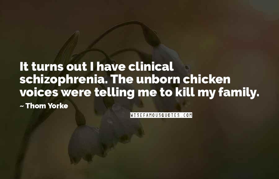 Thom Yorke Quotes: It turns out I have clinical schizophrenia. The unborn chicken voices were telling me to kill my family.