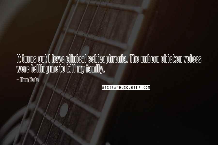 Thom Yorke Quotes: It turns out I have clinical schizophrenia. The unborn chicken voices were telling me to kill my family.