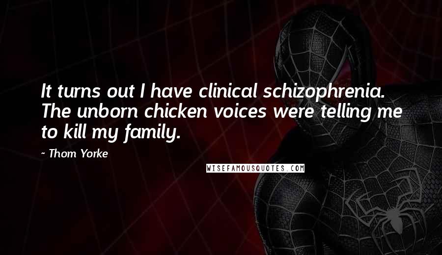 Thom Yorke Quotes: It turns out I have clinical schizophrenia. The unborn chicken voices were telling me to kill my family.