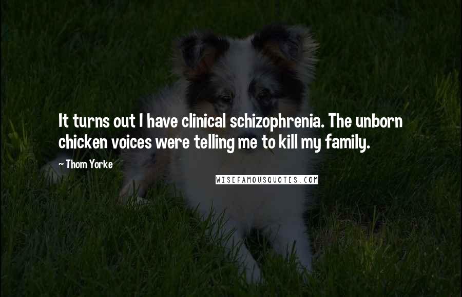 Thom Yorke Quotes: It turns out I have clinical schizophrenia. The unborn chicken voices were telling me to kill my family.