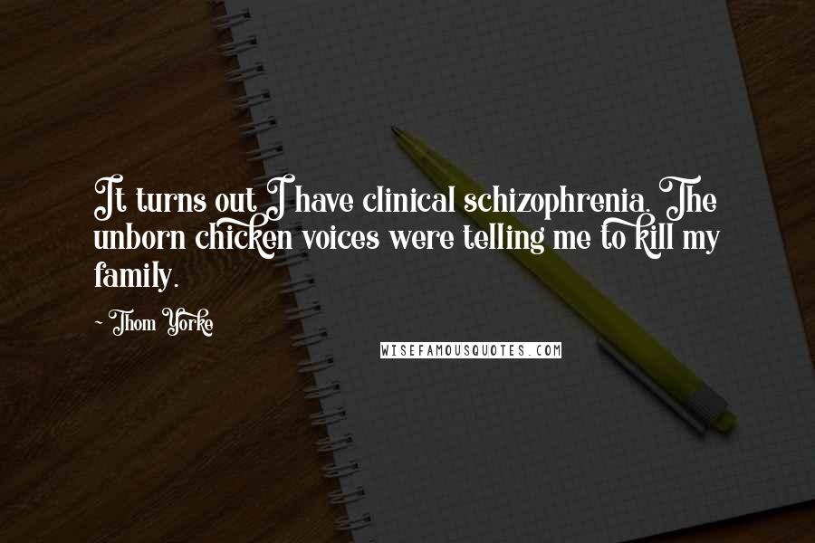 Thom Yorke Quotes: It turns out I have clinical schizophrenia. The unborn chicken voices were telling me to kill my family.