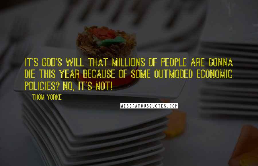 Thom Yorke Quotes: It's God's will that millions of people are gonna die this year because of some outmoded economic policies? No, it's not!