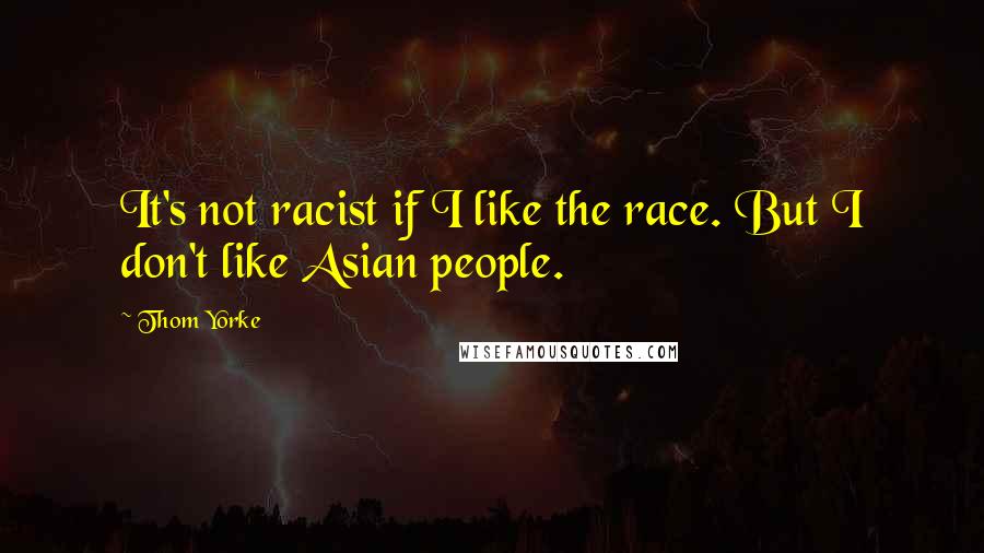 Thom Yorke Quotes: It's not racist if I like the race. But I don't like Asian people.