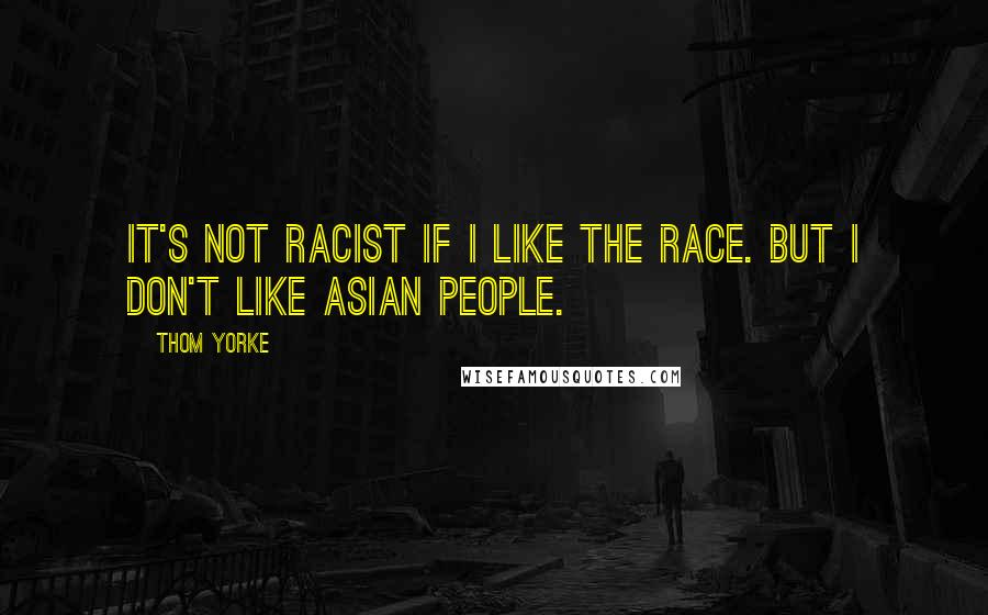 Thom Yorke Quotes: It's not racist if I like the race. But I don't like Asian people.