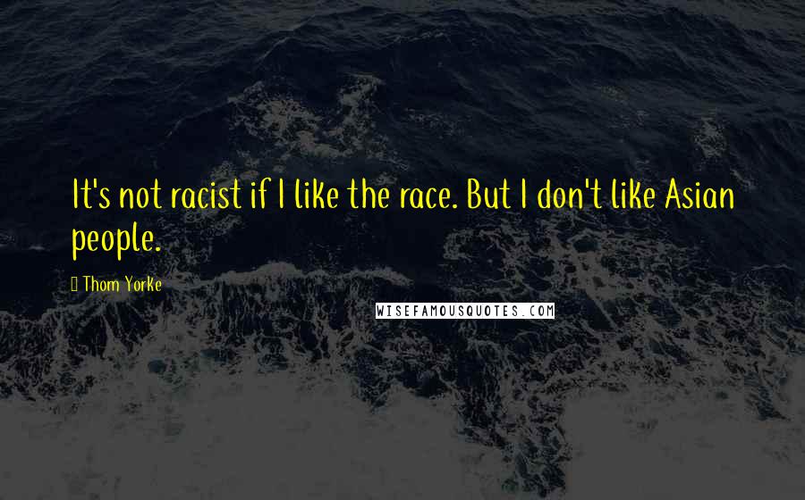 Thom Yorke Quotes: It's not racist if I like the race. But I don't like Asian people.