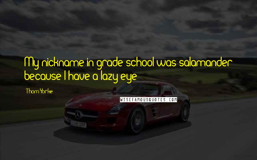 Thom Yorke Quotes: My nickname in grade school was salamander because I have a lazy eye