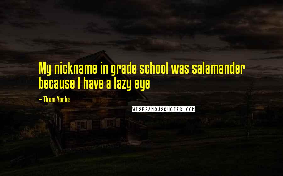 Thom Yorke Quotes: My nickname in grade school was salamander because I have a lazy eye