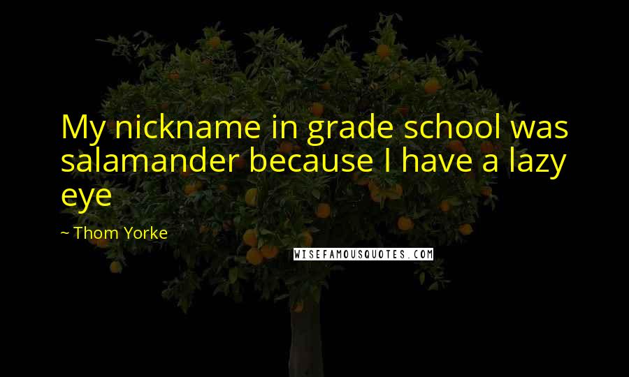 Thom Yorke Quotes: My nickname in grade school was salamander because I have a lazy eye