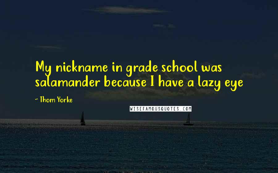 Thom Yorke Quotes: My nickname in grade school was salamander because I have a lazy eye