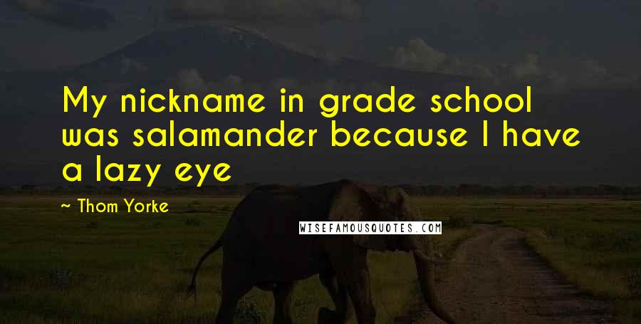 Thom Yorke Quotes: My nickname in grade school was salamander because I have a lazy eye