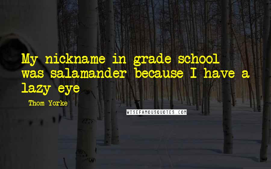 Thom Yorke Quotes: My nickname in grade school was salamander because I have a lazy eye