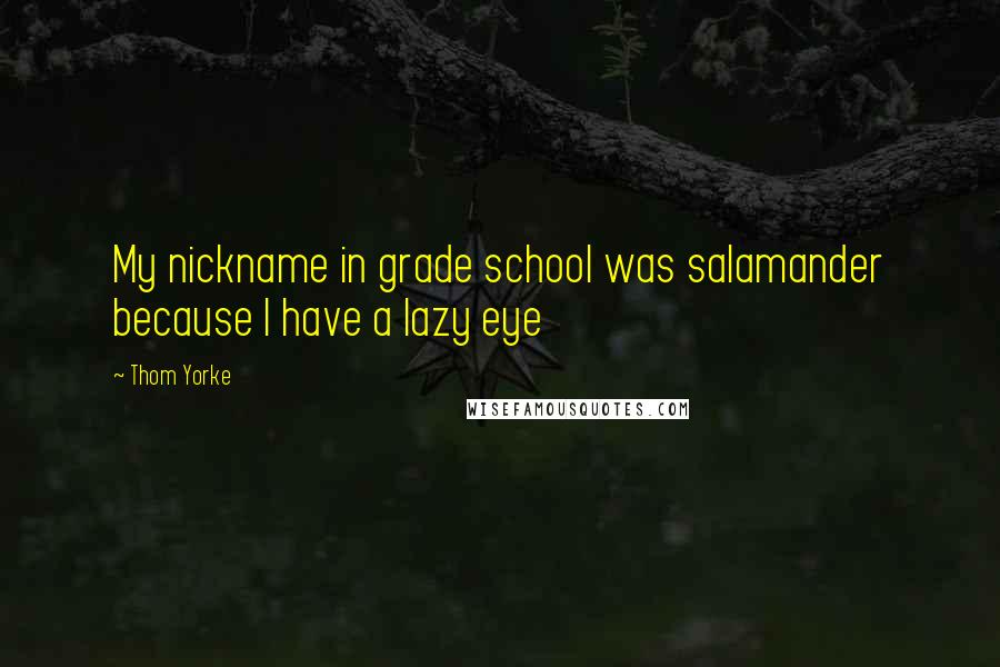 Thom Yorke Quotes: My nickname in grade school was salamander because I have a lazy eye