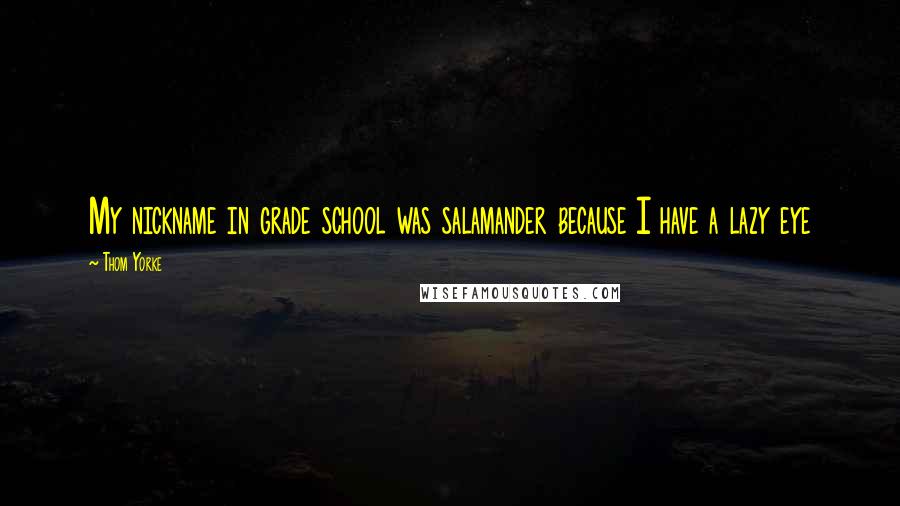 Thom Yorke Quotes: My nickname in grade school was salamander because I have a lazy eye