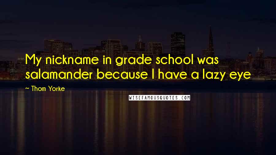 Thom Yorke Quotes: My nickname in grade school was salamander because I have a lazy eye