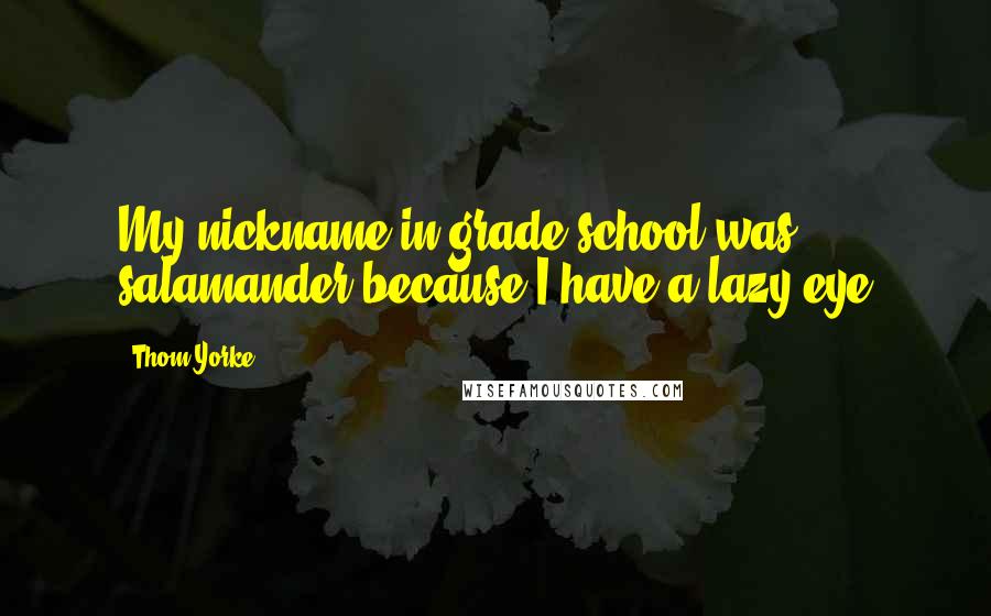 Thom Yorke Quotes: My nickname in grade school was salamander because I have a lazy eye