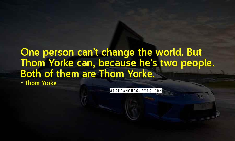 Thom Yorke Quotes: One person can't change the world. But Thom Yorke can, because he's two people. Both of them are Thom Yorke.