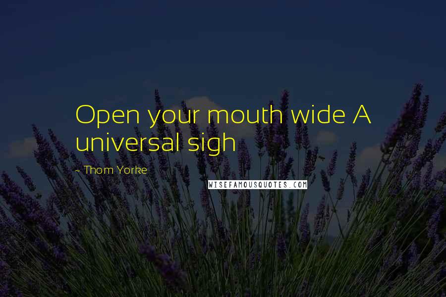 Thom Yorke Quotes: Open your mouth wide A universal sigh