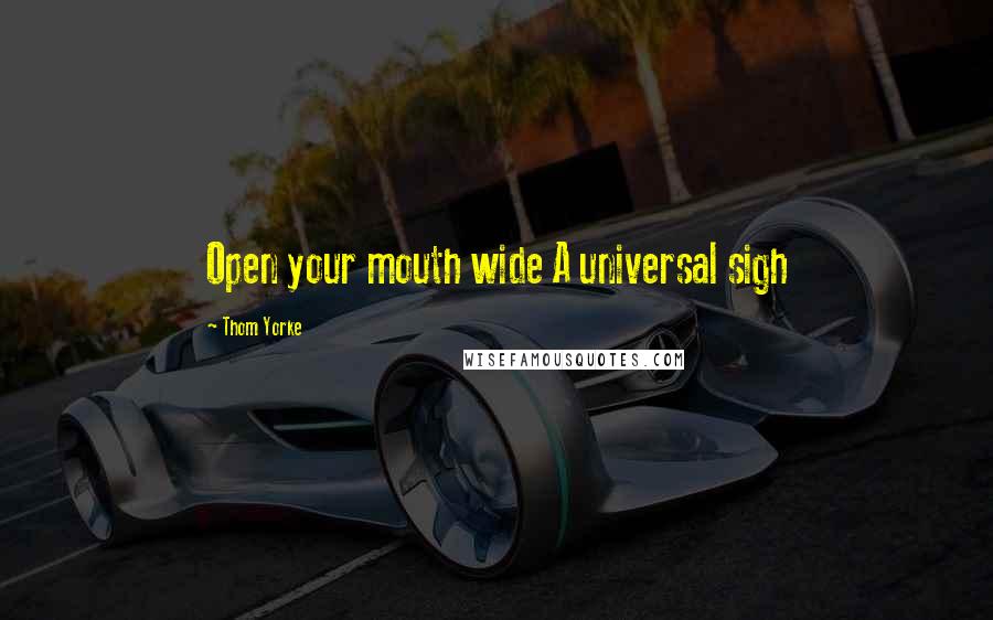 Thom Yorke Quotes: Open your mouth wide A universal sigh