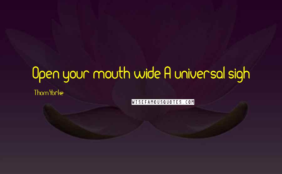 Thom Yorke Quotes: Open your mouth wide A universal sigh