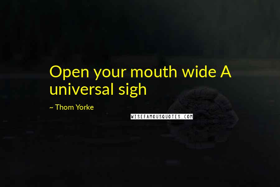 Thom Yorke Quotes: Open your mouth wide A universal sigh