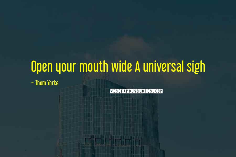 Thom Yorke Quotes: Open your mouth wide A universal sigh