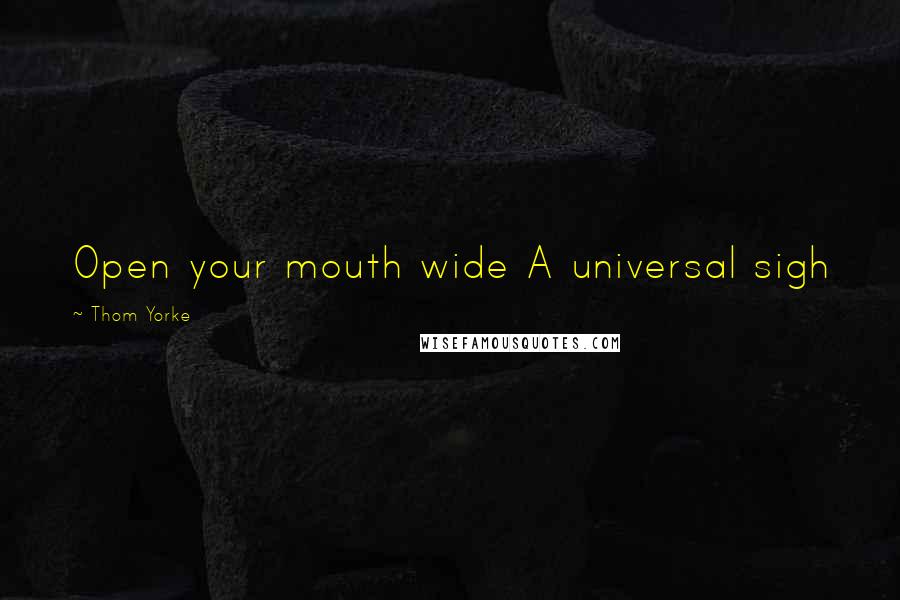 Thom Yorke Quotes: Open your mouth wide A universal sigh
