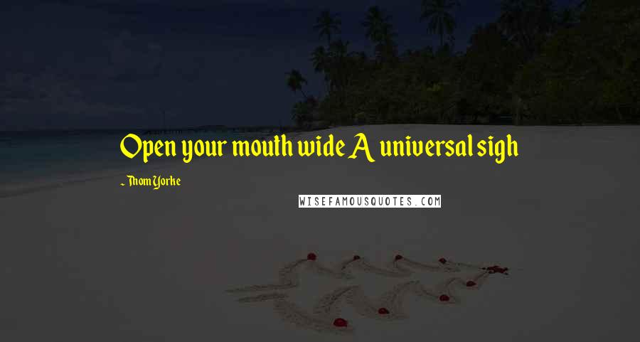 Thom Yorke Quotes: Open your mouth wide A universal sigh