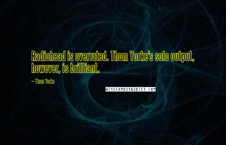 Thom Yorke Quotes: Radiohead is overrated. Thom Yorke's solo output, however, is brilliant.