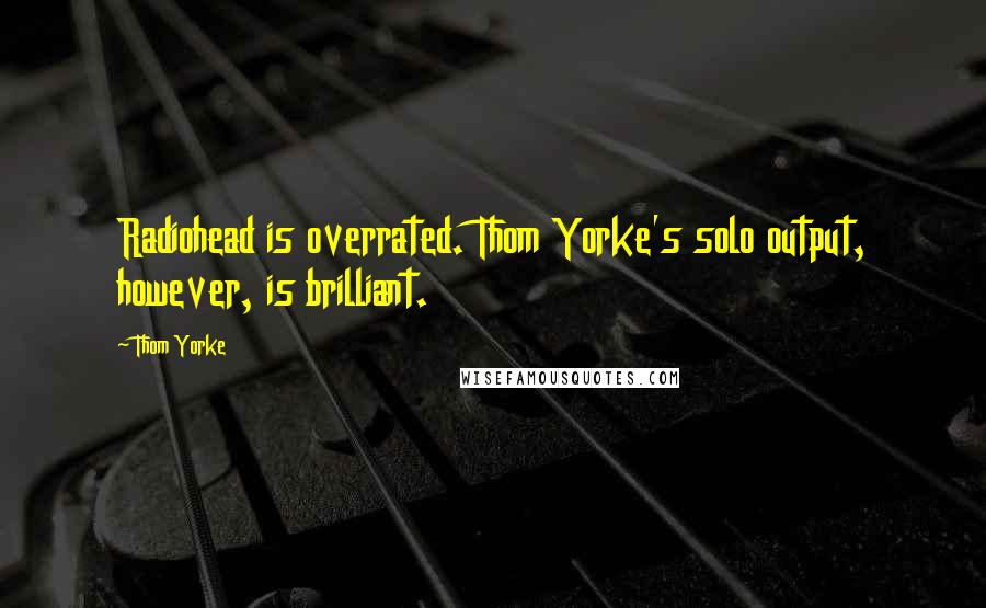 Thom Yorke Quotes: Radiohead is overrated. Thom Yorke's solo output, however, is brilliant.