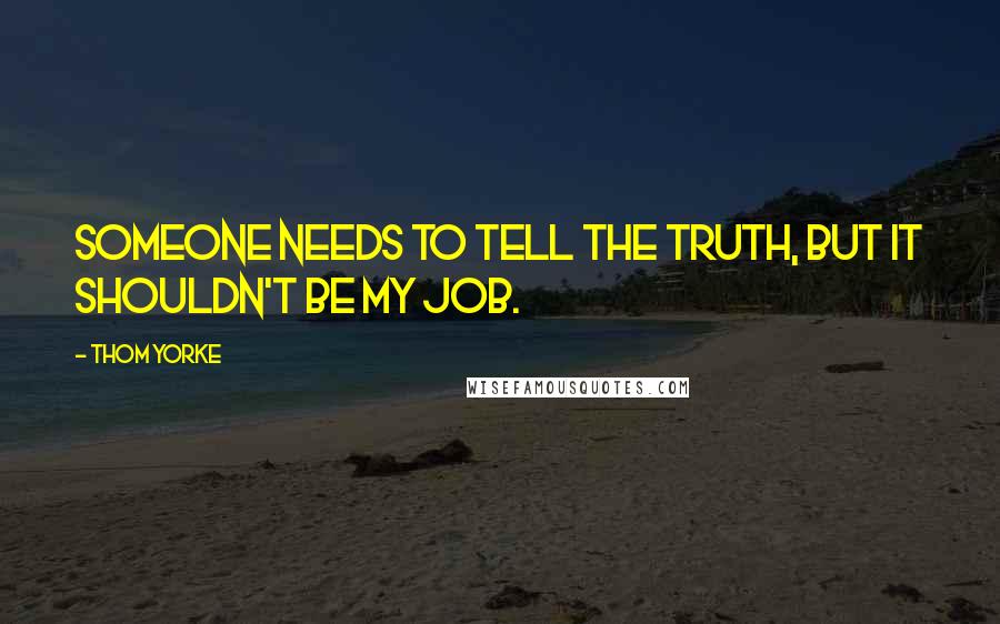 Thom Yorke Quotes: Someone needs to tell the truth, but it shouldn't be my job.