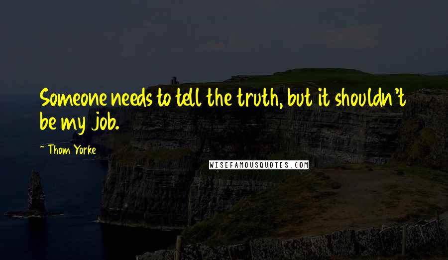 Thom Yorke Quotes: Someone needs to tell the truth, but it shouldn't be my job.