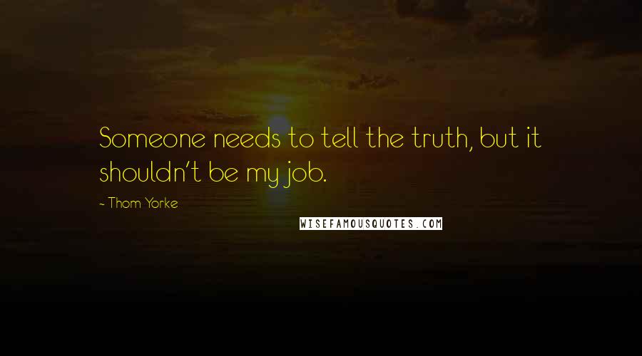 Thom Yorke Quotes: Someone needs to tell the truth, but it shouldn't be my job.