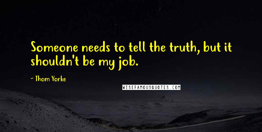 Thom Yorke Quotes: Someone needs to tell the truth, but it shouldn't be my job.