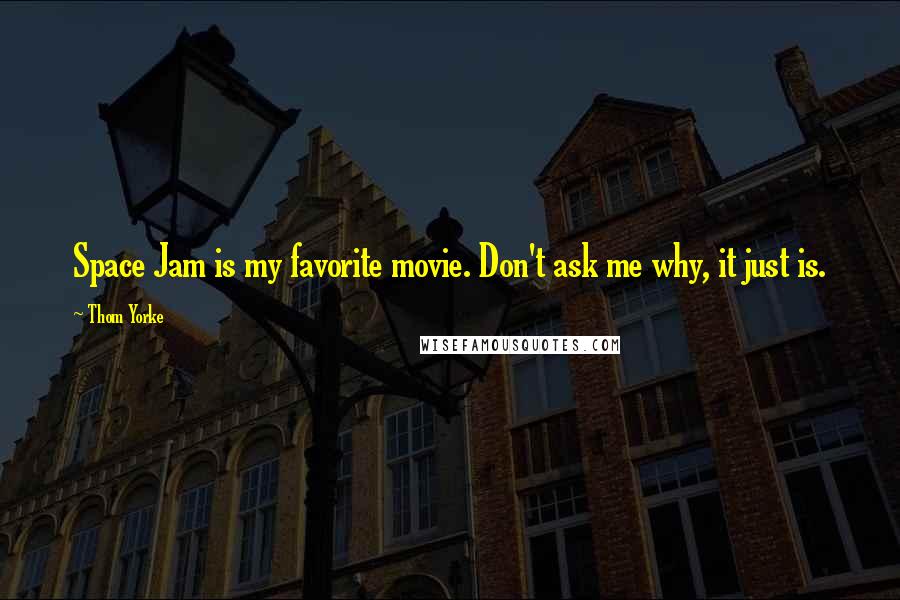 Thom Yorke Quotes: Space Jam is my favorite movie. Don't ask me why, it just is.