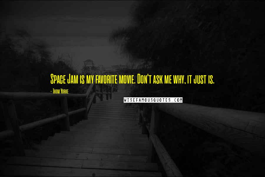 Thom Yorke Quotes: Space Jam is my favorite movie. Don't ask me why, it just is.