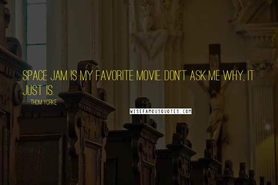 Thom Yorke Quotes: Space Jam is my favorite movie. Don't ask me why, it just is.