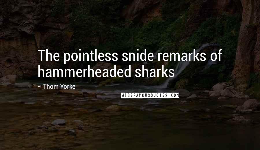 Thom Yorke Quotes: The pointless snide remarks of hammerheaded sharks