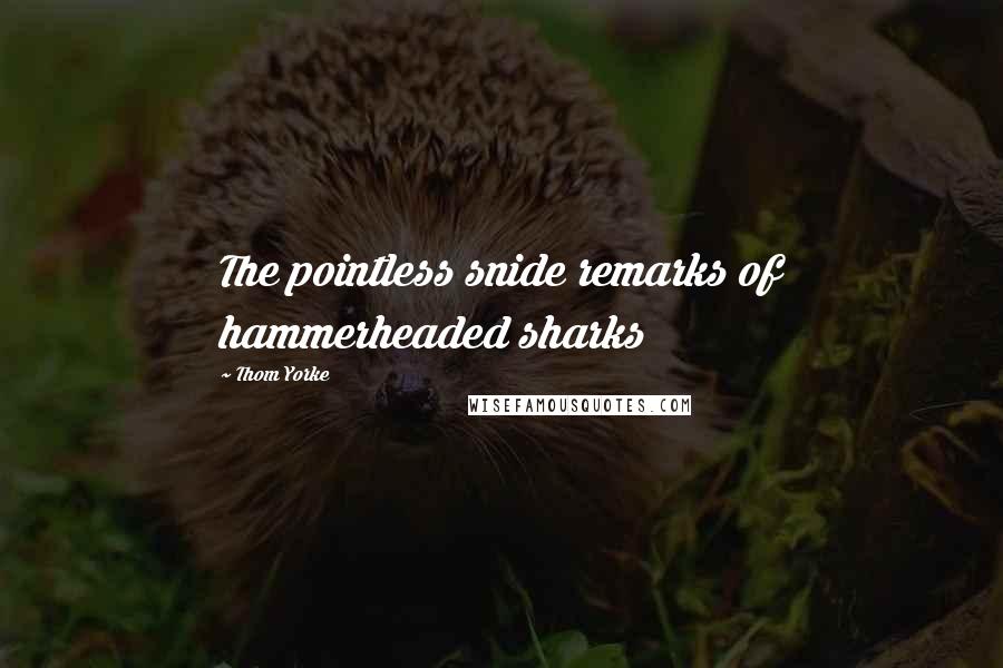 Thom Yorke Quotes: The pointless snide remarks of hammerheaded sharks