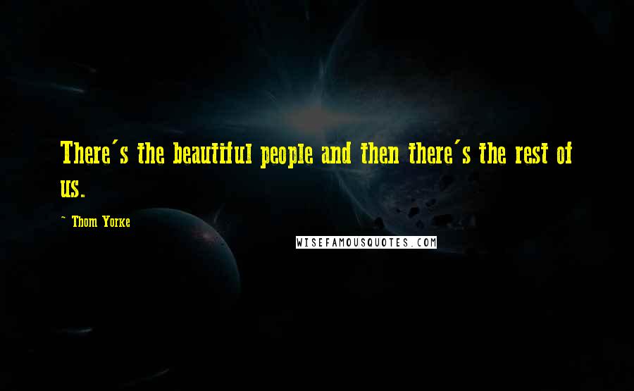 Thom Yorke Quotes: There's the beautiful people and then there's the rest of us.