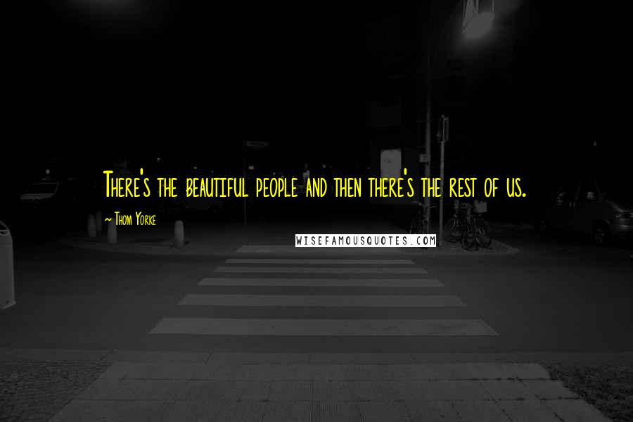Thom Yorke Quotes: There's the beautiful people and then there's the rest of us.