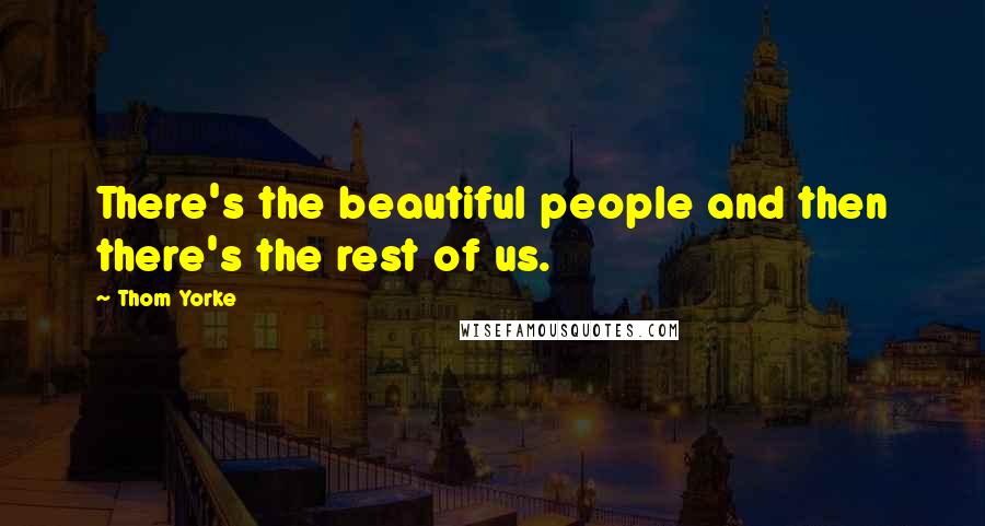 Thom Yorke Quotes: There's the beautiful people and then there's the rest of us.