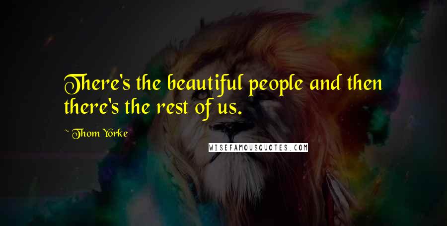 Thom Yorke Quotes: There's the beautiful people and then there's the rest of us.