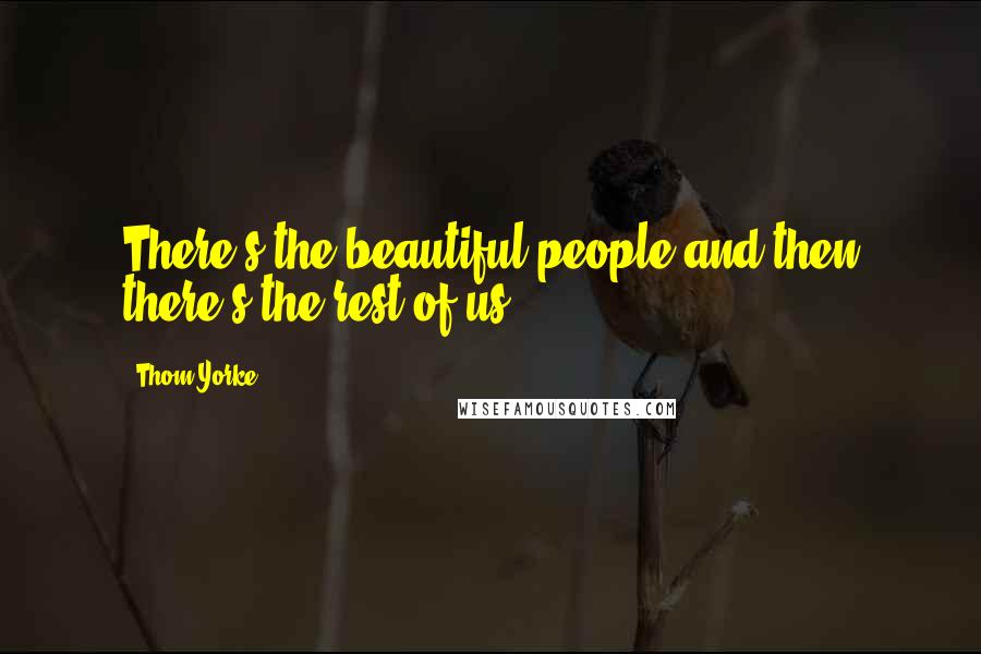 Thom Yorke Quotes: There's the beautiful people and then there's the rest of us.