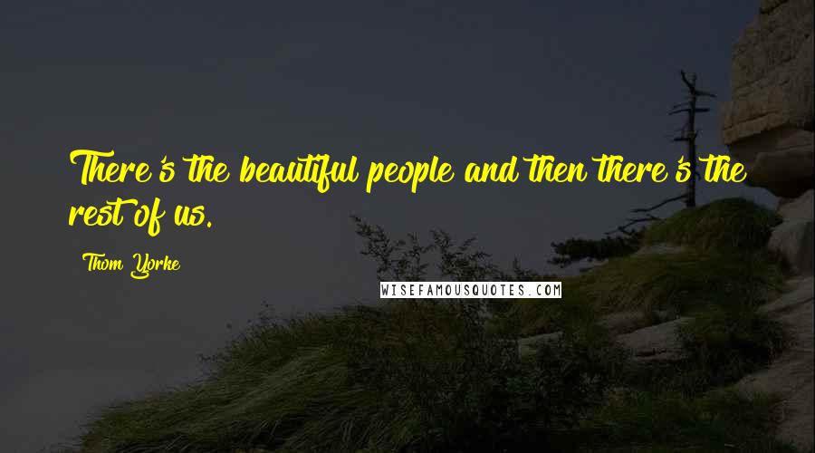 Thom Yorke Quotes: There's the beautiful people and then there's the rest of us.