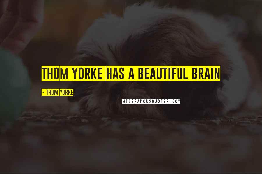 Thom Yorke Quotes: Thom Yorke has a beautiful brain