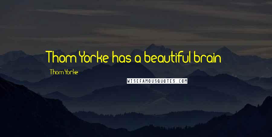 Thom Yorke Quotes: Thom Yorke has a beautiful brain