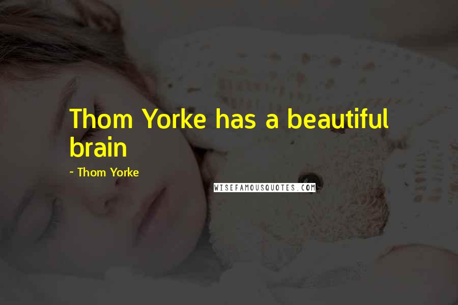 Thom Yorke Quotes: Thom Yorke has a beautiful brain