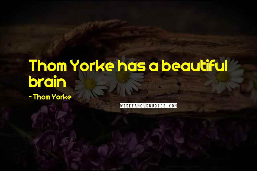 Thom Yorke Quotes: Thom Yorke has a beautiful brain